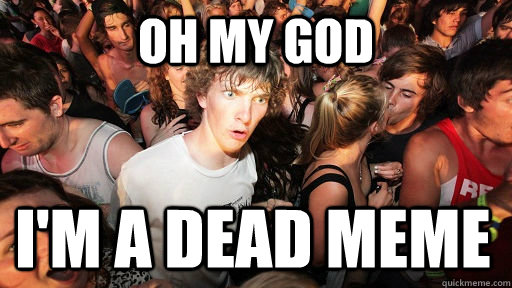 oh my god i'm a dead meme  Sudden Clarity Clarence