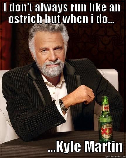 I DON'T ALWAYS RUN LIKE AN OSTRICH BUT WHEN I DO...                     ...KYLE MARTIN The Most Interesting Man In The World