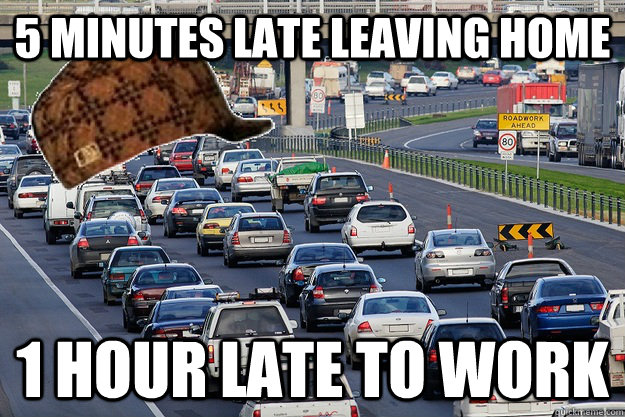 5 minutes late leaving home 1 hour late to work  Scumbag Traffic