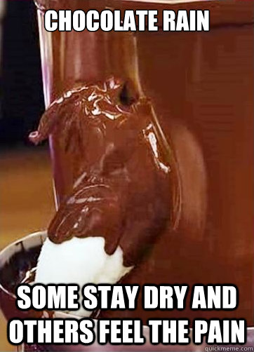 CHOCOLATE RAIN SOME STAY DRY AND OTHERS FEEL THE PAIN  