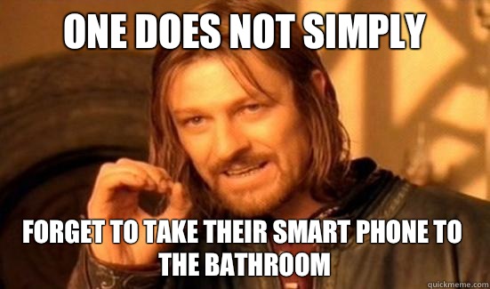 One Does Not Simply Forget to take their smart phone to the bathroom  Boromir