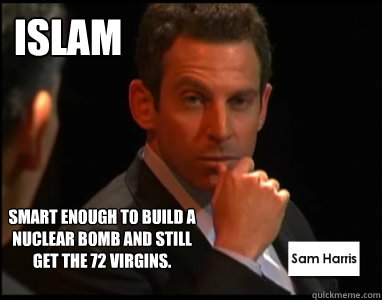 Islam Smart enough to build a nuclear bomb and still get the 72 virgins. - Islam Smart enough to build a nuclear bomb and still get the 72 virgins.  Sam Harris