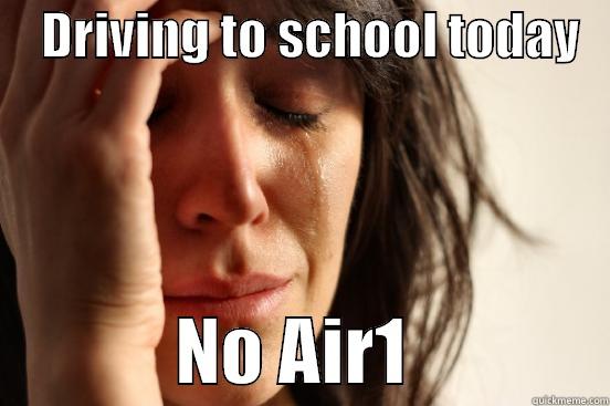     DRIVING TO SCHOOL TODAY                 NO AIR1              First World Problems