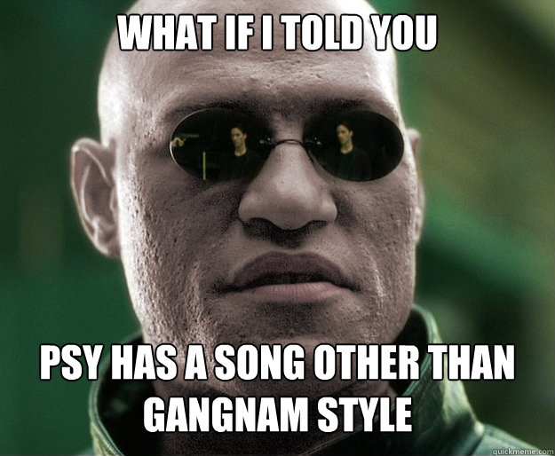 What if i told you Psy has a song other than gangnam style  White Morphius