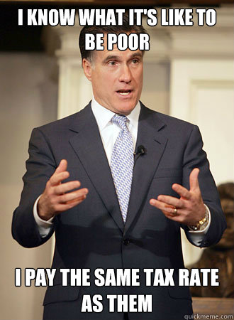 i know what it's like to be poor  i pay the same tax rate as them  Relatable Romney