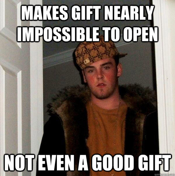 Makes gift nearly impossible to open not even a good gift  Scumbag Steve