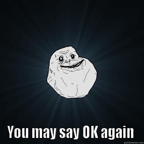  YOU MAY SAY OK AGAIN Forever Alone