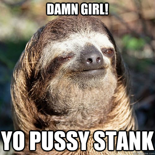 DAMn girl! yo pussy stank  