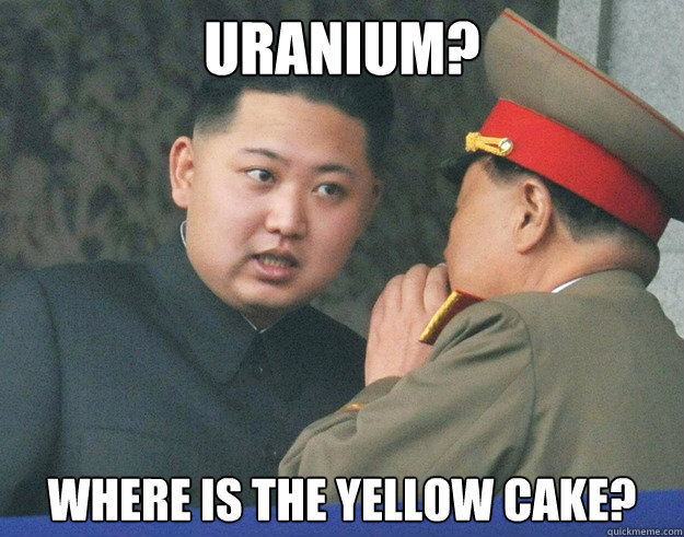 Uranium? Where is the yellow cake?  Hungry Kim Jong Un