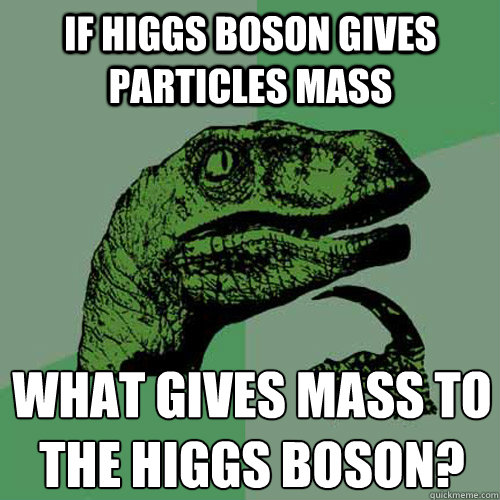 If Higgs boson gives particles mass what gives mass to the Higgs boson?
  Philosoraptor