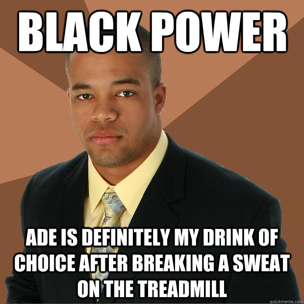 black power ade is definitely my drink of choice after breaking a sweat on the treadmill  Successful Black Man