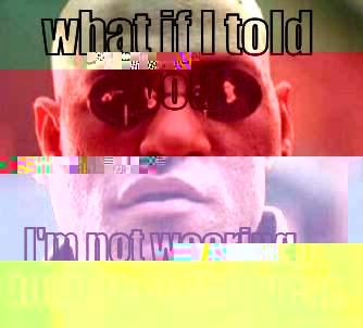 WHAT IF I TOLD YOU I'M NOT WEARING TOUGHEES THIS YEAR. Matrix Morpheus