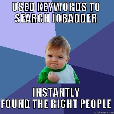 USED KEYWORDS TO SEARCH JOBADDER INSTANTLY FOUND THE RIGHT PEOPLE Success Kid