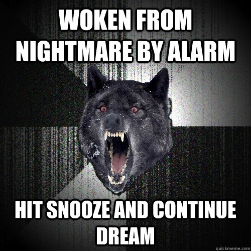 Woken from nightmare by alarm Hit Snooze and continue dream  Insanity Wolf