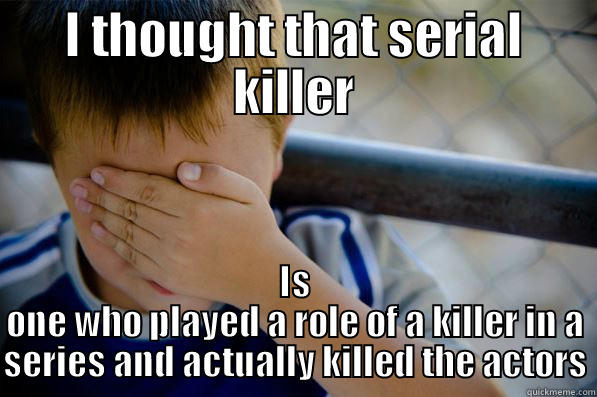 I THOUGHT THAT SERIAL KILLER IS ONE WHO PLAYED A ROLE OF A KILLER IN A SERIES AND ACTUALLY KILLED THE ACTORS Confession kid