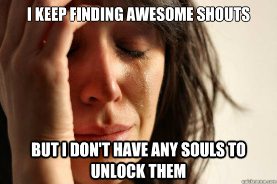 I keep finding awesome shouts but i don't have any souls to unlock them  First World Problems
