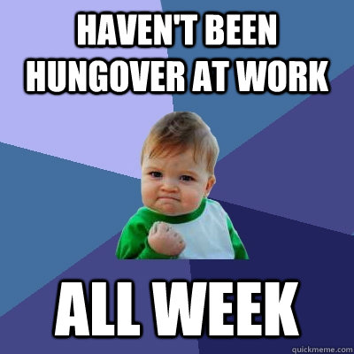 Haven't been hungover at work ALL WEEK  Success Kid