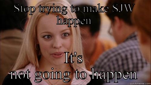 STOP TRYING TO MAKE SJW HAPPEN IT'S NOT GOING TO HAPPEN regina george