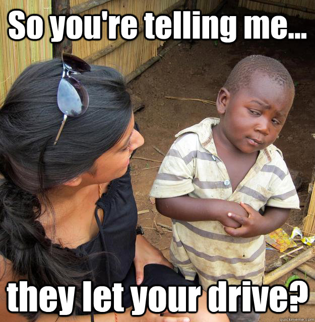 So you're telling me... they let your drive?  3rd World Skeptical Child