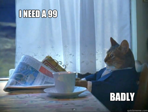 I need a 99 badly  The One Percent Cat
