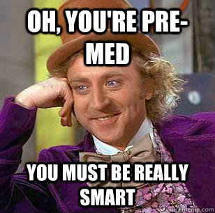 oh, you're pre-med  you must be really smart  Condescending Wonka