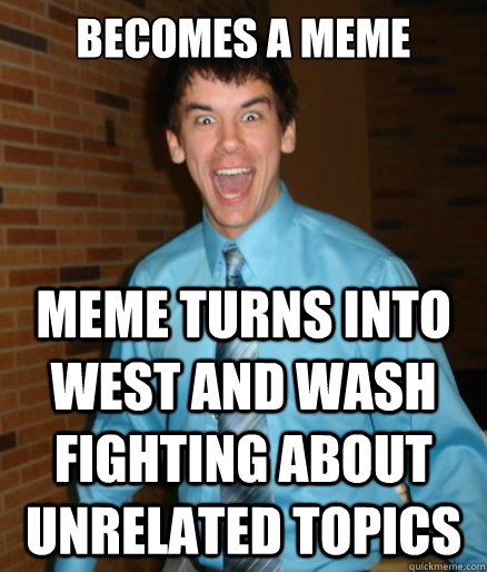Becomes a meme meme turns into west and wash fighting about unrelated topics  Brett Messenger