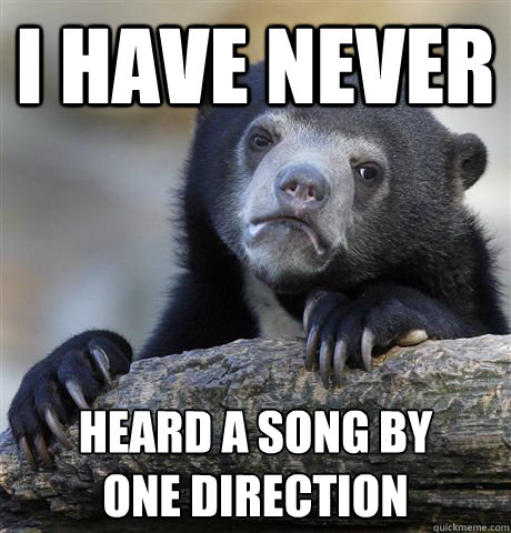 I have never heard a song by 
one direction   Confession Bear