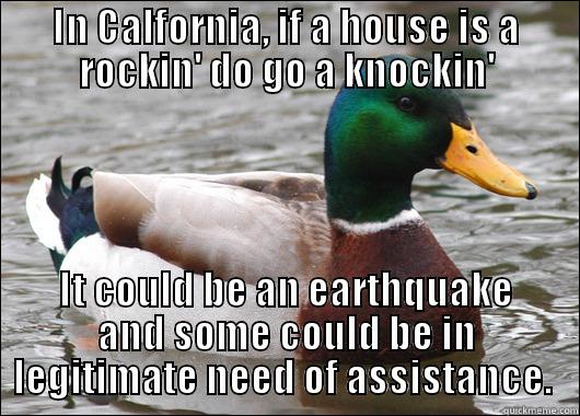 IN CALFORNIA, IF A HOUSE IS A ROCKIN' DO GO A KNOCKIN' IT COULD BE AN EARTHQUAKE AND SOME COULD BE IN LEGITIMATE NEED OF ASSISTANCE.  Actual Advice Mallard
