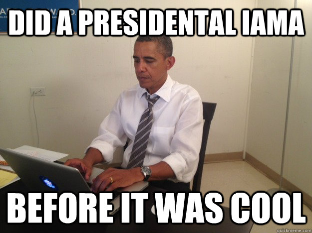 did a presidental IAMA before it was cool  Barack Obama