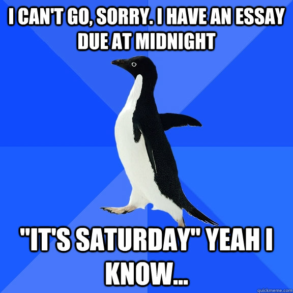 I can't go, sorry. I have an essay due at midnight 