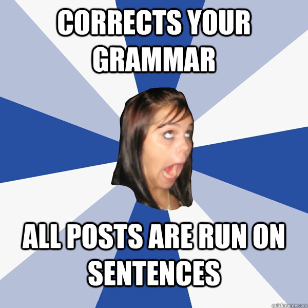 Corrects your grammar  all posts are run on sentences   Annoying Facebook Girl
