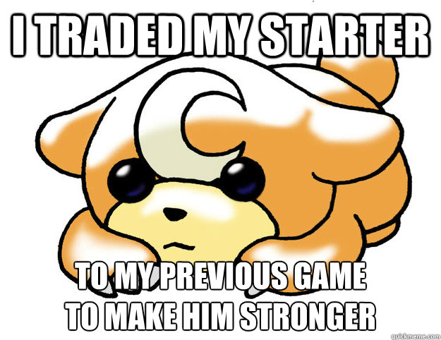 I traded my starter  to my previous game 
to make him stronger   Confession Teddiursa