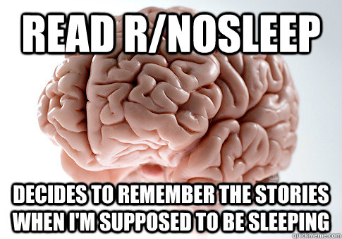 Read r/nosleep decides to remember the stories when i'm supposed to be sleeping  Scumbag Brain