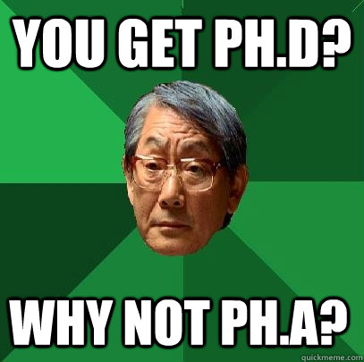You get Ph.D? why not ph.a?  High Expectations Asian Father