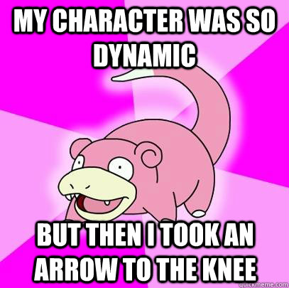 my character was so dynamic but then i took an arrow to the knee  Slowpoke