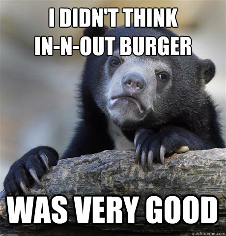 i didn't think 
in-n-out burger was very good - i didn't think 
in-n-out burger was very good  Confession Bear