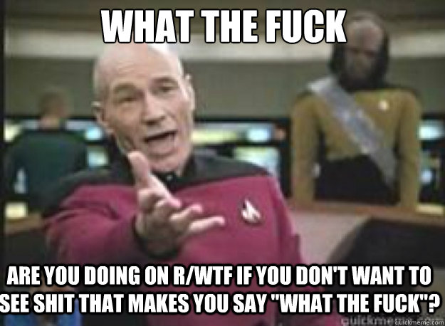 What the fuck are you doing on r/wtf if you don't want to see shit that makes you say 