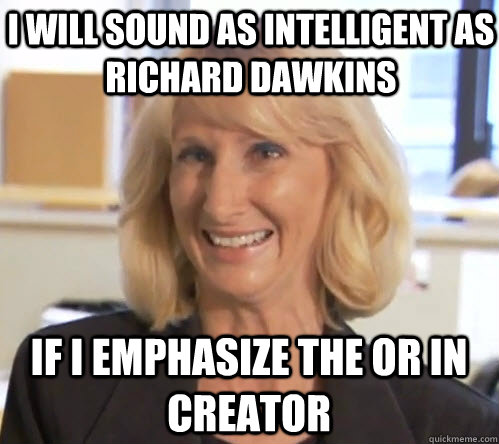 I will sound as intelligent as Richard Dawkins if i emphasize the or in creator - I will sound as intelligent as Richard Dawkins if i emphasize the or in creator  Wendy Wrong