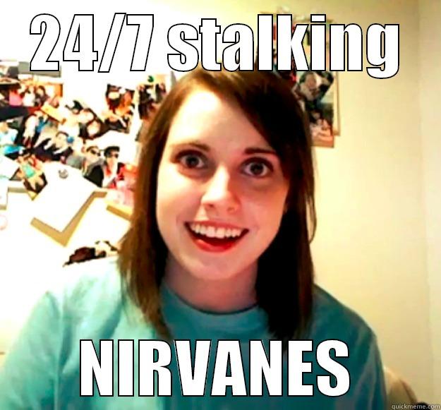 24/7 STALKING NIRVANES Overly Attached Girlfriend