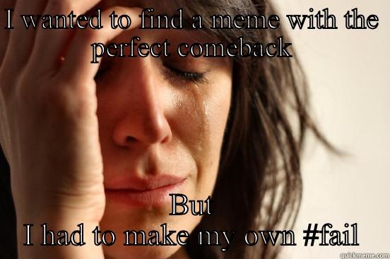 I WANTED TO FIND A MEME WITH THE PERFECT COMEBACK BUT I HAD TO MAKE MY OWN #FAIL First World Problems