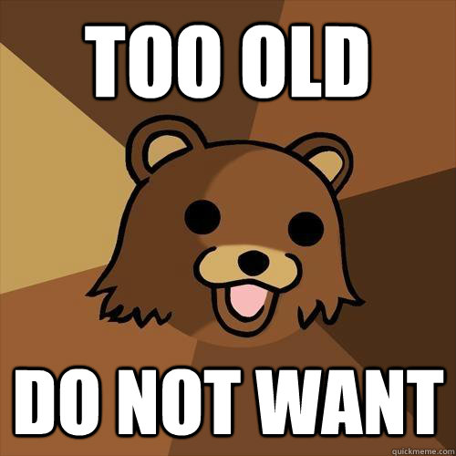 Too old Do not want  Pedobear
