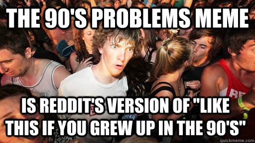 The 90's Problems Meme is Reddit's version of 