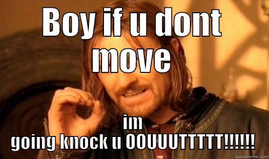 BOY IF U DONT MOVE IM GOING KNOCK U OOUUUTTTTT!!!!!! Boromir