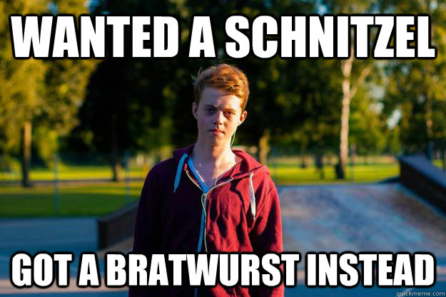 wanted a schnitzel got a bratwurst instead  