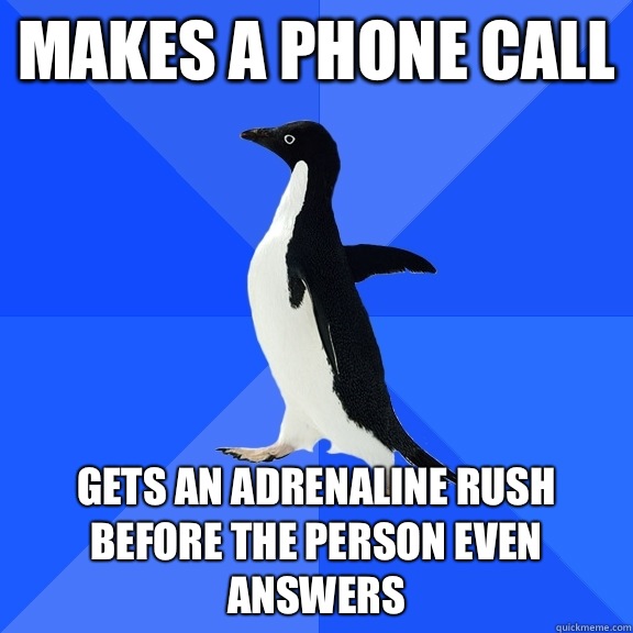 Makes a phone call  Gets an adrenaline rush before the person even answers   Socially Awkward Penguin
