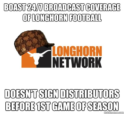 Boast 24/7 broadcast coverage of longhorn football doesn't sign distributors before 1st game of season - Boast 24/7 broadcast coverage of longhorn football doesn't sign distributors before 1st game of season  Scumbag longhorn network