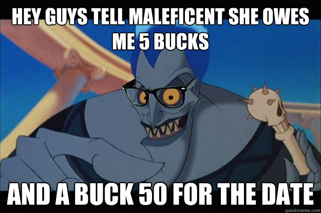 hey guys tell maleficent she owes me 5 bucks and a buck 50 for the date  Hipster Hades