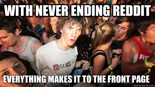 With Never Ending Reddit everything makes it to the front page  Sudden Clarity Clarence