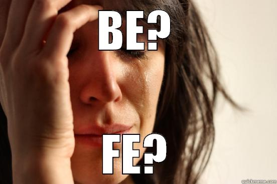 BE? FE? First World Problems