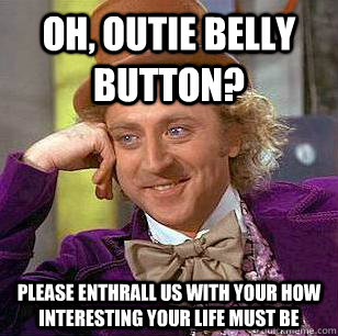 Oh, outie belly button? Please enthrall us with your how interesting your life must be  - Oh, outie belly button? Please enthrall us with your how interesting your life must be   Condescending Wonka